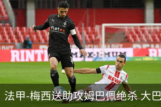 法甲-梅西送助攻姆巴佩绝杀 大巴黎2-1布雷斯特